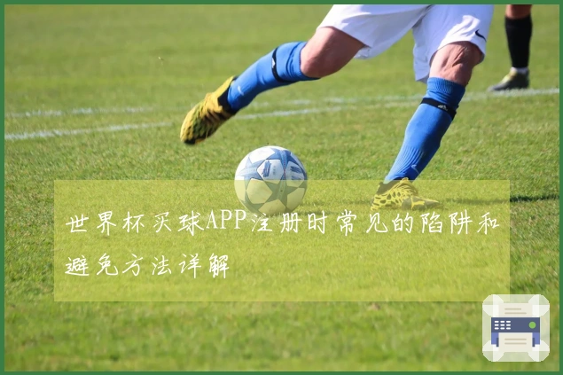 世界杯买球APP注册时常见的陷阱和避免方法详解