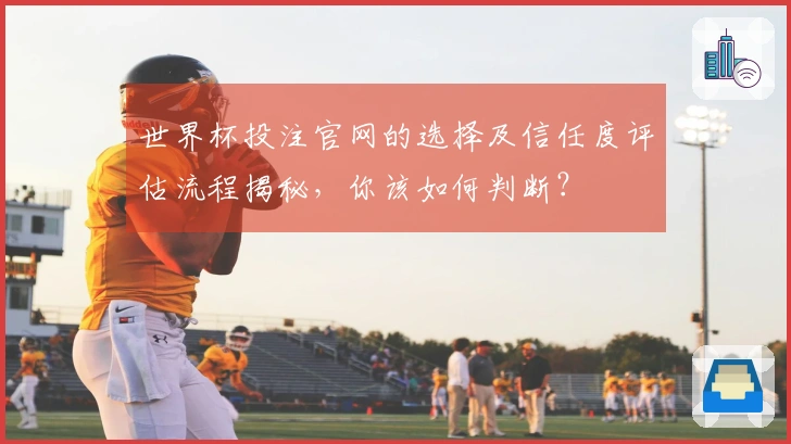 世界杯投注官网的选择及信任度评估流程揭秘，你该如何判断？