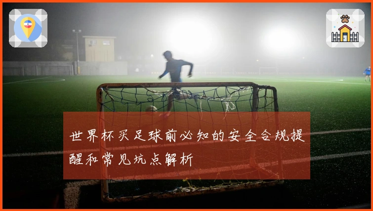 世界杯买足球前必知的安全合规提醒和常见坑点解析