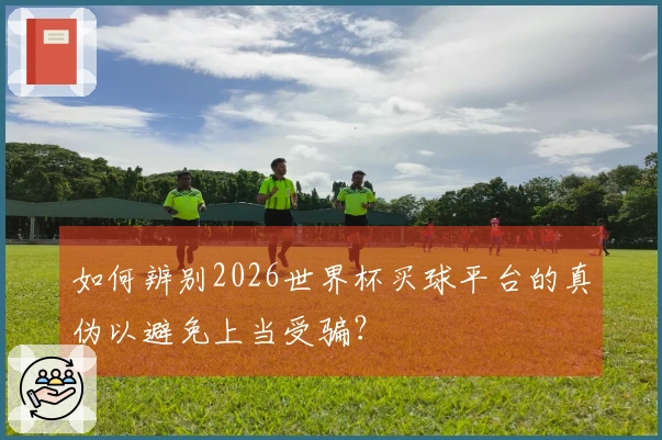 如何辨别2026世界杯买球平台的真伪以避免上当受骗？