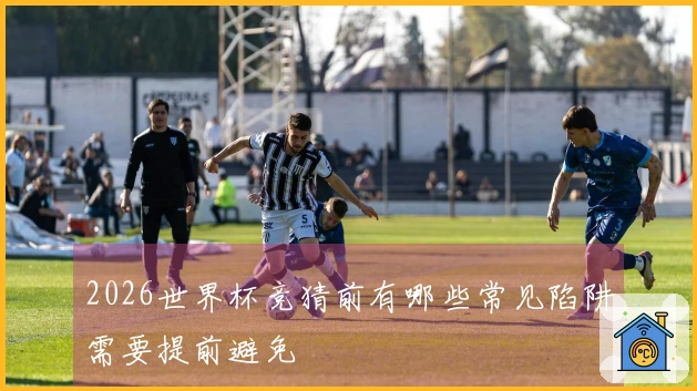 2026世界杯竞猜前有哪些常见陷阱需要提前避免