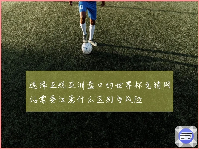 选择正规亚洲盘口的世界杯竞猜网站需要注意什么区别与风险